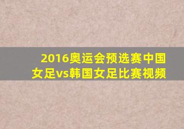 2016奥运会预选赛中国女足vs韩国女足比赛视频