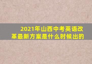 2021年山西中考英语改革最新方案是什么时候出的