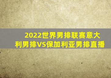 2022世界男排联赛意大利男排VS保加利亚男排直播