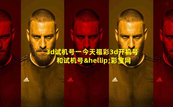 3d试机号一今天福彩3d开机号和试机号…彩宝网