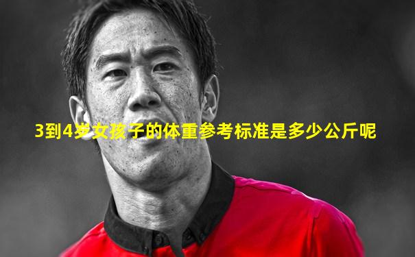 3到4岁女孩子的体重参考标准是多少公斤呢