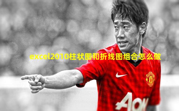 excel2010柱状图和折线图组合怎么做