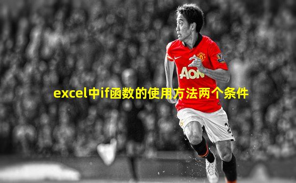 excel中if函数的使用方法两个条件