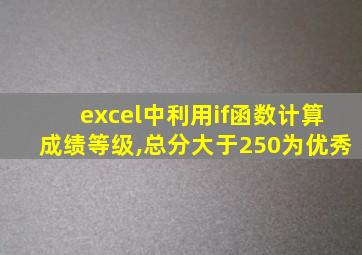 excel中利用if函数计算成绩等级,总分大于250为优秀