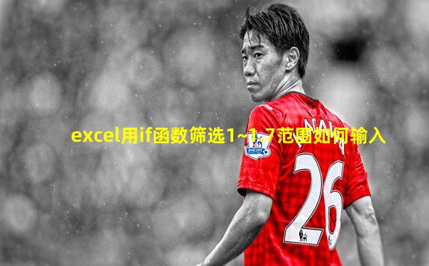 excel用if函数筛选1~1.7范围如何输入