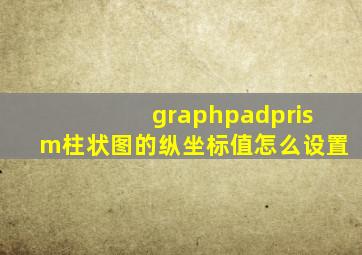 graphpadprism柱状图的纵坐标值怎么设置