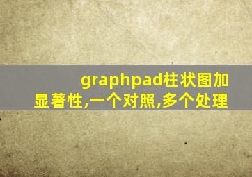 graphpad柱状图加显著性,一个对照,多个处理