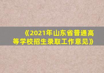 《2021年山东省普通高等学校招生录取工作意见》
