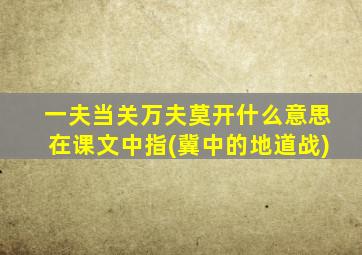 一夫当关万夫莫开什么意思在课文中指(冀中的地道战)