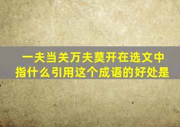 一夫当关万夫莫开在选文中指什么引用这个成语的好处是