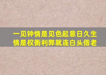 一见钟情是见色起意日久生情是权衡利弊就连白头偕老