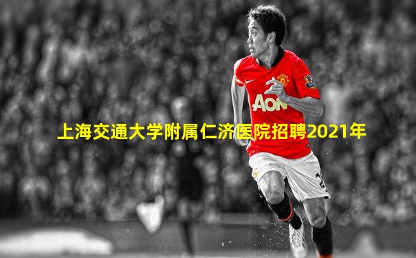 上海交通大学附属仁济医院招聘2021年