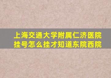 上海交通大学附属仁济医院挂号怎么挂才知道东院西院