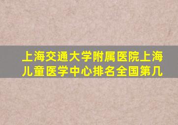 上海交通大学附属医院上海儿童医学中心排名全国第几