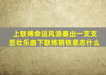 上联搏命运风浪奏出一支支悲壮乐曲下联炼钢铁意志什么