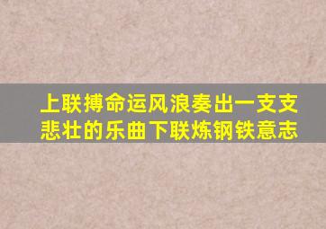上联搏命运风浪奏出一支支悲壮的乐曲下联炼钢铁意志