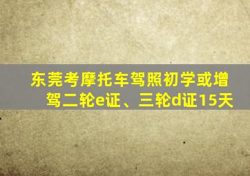 东莞考摩托车驾照初学或增驾二轮e证、三轮d证15天