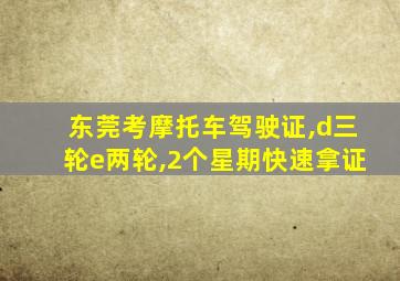 东莞考摩托车驾驶证,d三轮e两轮,2个星期快速拿证