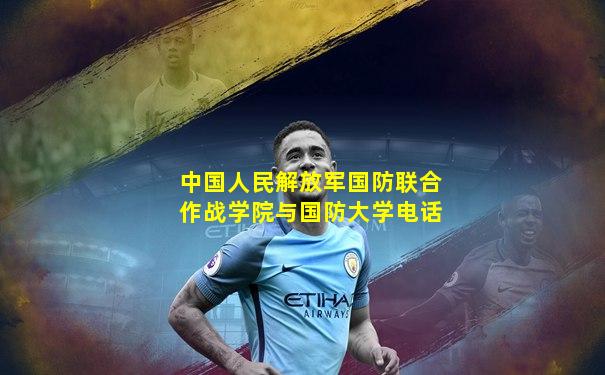 中国人民解放军国防联合作战学院与国防大学电话