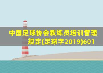 中国足球协会教练员培训管理规定(足球字2019)601