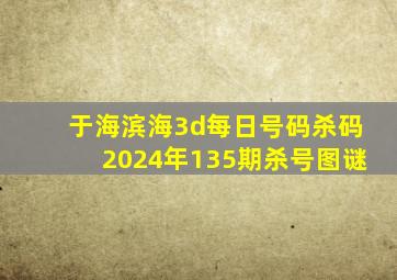 于海滨海3d每日号码杀码2024年135期杀号图谜