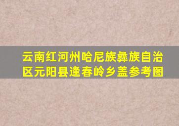 云南红河州哈尼族彝族自治区元阳县逢春岭乡盖参考图