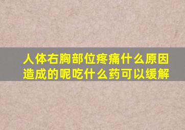 人体右胸部位疼痛什么原因造成的呢吃什么药可以缓解
