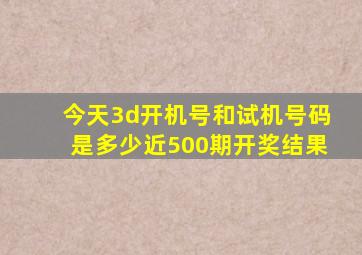 今天3d开机号和试机号码是多少近500期开奖结果