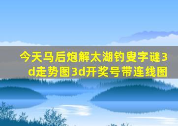 今天马后炮解太湖钓叟字谜3d走势图3d开奖号带连线图