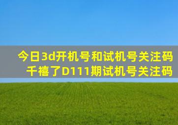 今日3d开机号和试机号关注码千禧了D111期试机号关注码