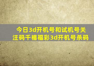 今日3d开机号和试机号关注码千禧福彩3d开机号杀码