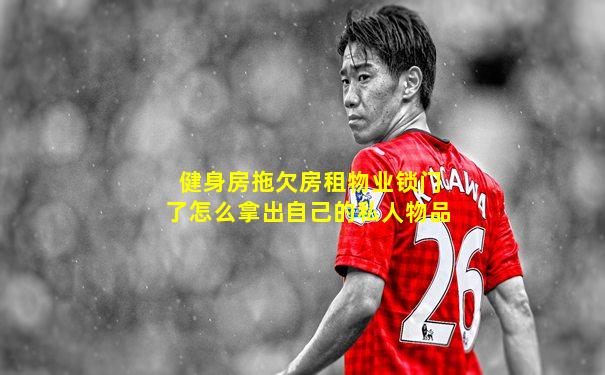 健身房拖欠房租物业锁门了怎么拿出自己的私人物品