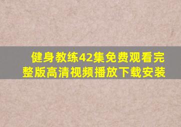 健身教练42集免费观看完整版高清视频播放下载安装
