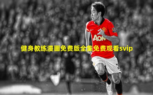 健身教练漫画免费版全集免费观看svip