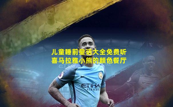 儿童睡前童话大全免费听喜马拉雅小熊的颜色餐厅