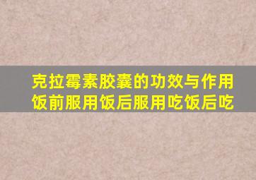 克拉霉素胶囊的功效与作用饭前服用饭后服用吃饭后吃