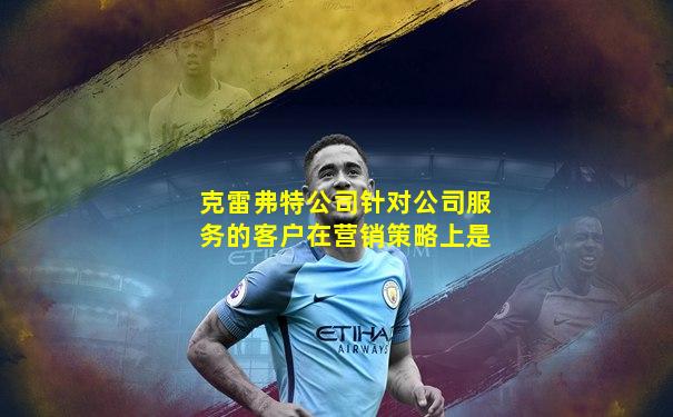 克雷弗特公司针对公司服务的客户在营销策略上是