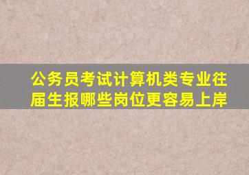 公务员考试计算机类专业往届生报哪些岗位更容易上岸