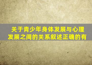 关于青少年身体发展与心理发展之间的关系叙述正确的有