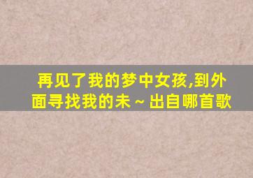 再见了我的梦中女孩,到外面寻找我的未～出自哪首歌