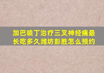 加巴喷丁治疗三叉神经痛最长吃多久潍坊彭胜怎么预约