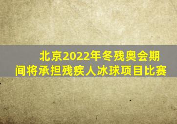 北京2022年冬残奥会期间将承担残疾人冰球项目比赛