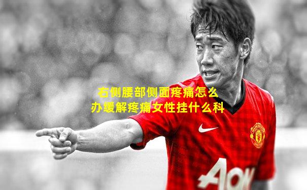右侧腰部侧面疼痛怎么办缓解疼痛女性挂什么科
