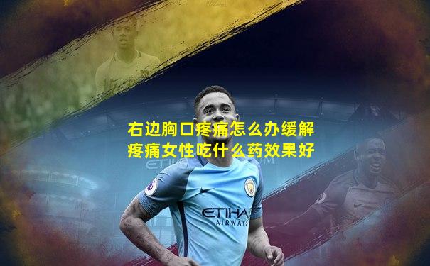 右边胸口疼痛怎么办缓解疼痛女性吃什么药效果好