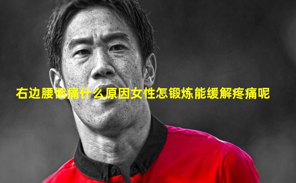 右边腰侧痛什么原因女性怎锻炼能缓解疼痛呢