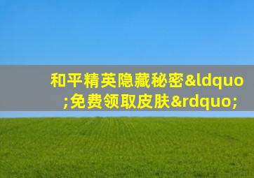 和平精英隐藏秘密“免费领取皮肤”