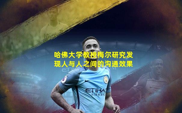 哈佛大学教授梅尔研究发现人与人之间的沟通效果