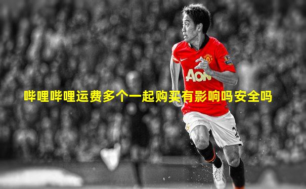 哔哩哔哩运费多个一起购买有影响吗安全吗