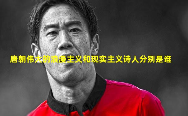 唐朝伟大的浪漫主义和现实主义诗人分别是谁