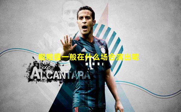 啦啦操一般在什么场合演出呢